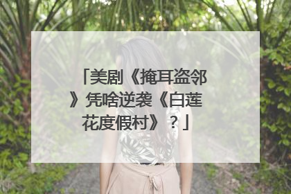 美剧《掩耳盗邻》凭啥逆袭《白莲花度假村》？