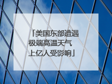 美国东部遭遇极端高温天气 上亿人受影响