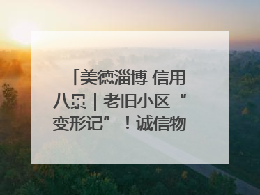 美德淄博 信用八景｜老旧小区“变形记”！诚信物业焐热居民心窝