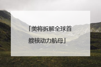 美将拆解全球首艘核动力航母