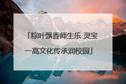 粽叶飘香师生乐 灵宝一高文化传承润校园