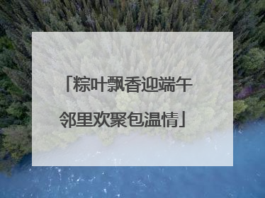 粽叶飘香迎端午 邻里欢聚包温情