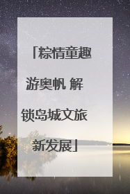 粽情童趣游奥帆 解锁岛城文旅新发展