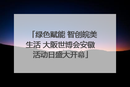 绿色赋能 智创皖美生活 大阪世博会安徽活动日盛大开幕
