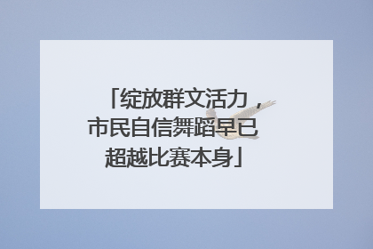 绽放群文活力，市民自信舞蹈早已超越比赛本身