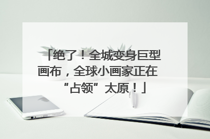 绝了！全城变身巨型画布，全球小画家正在“占领”太原！