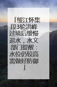 绥江怀集段3轮洪峰过境后缓慢退水，水文部门提醒：水位仍较高需做好防御