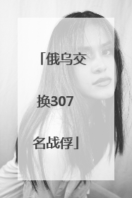 俄乌交换307名战俘