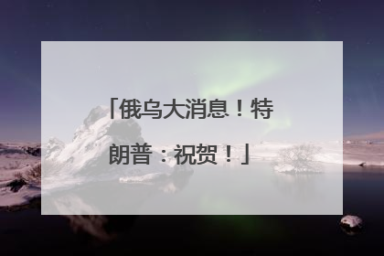 俄乌大消息！特朗普：祝贺！