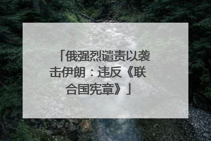 俄强烈谴责以袭击伊朗：违反《联合国宪章》