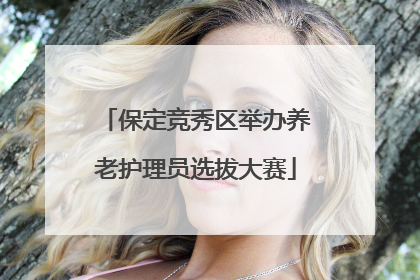保定竞秀区举办养老护理员选拔大赛