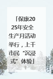 保康2025年安全生产月活动举行，上千市民“沉浸式”体验