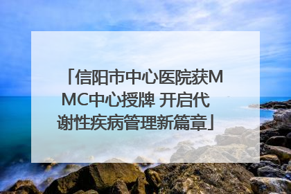 信阳市中心医院获MMC中心授牌 开启代谢性疾病管理新篇章