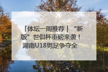 体坛一周推荐｜“新版”世俱杯重磅来袭！湖南U18男足争夺全运资格！郑钦文“草地”很忙……