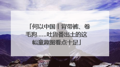何以中国丨背带裤、卷毛狗……吐鲁番出土的这幅童趣图看点十足