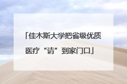 佳木斯大学把省级优质医疗“请”到家门口
