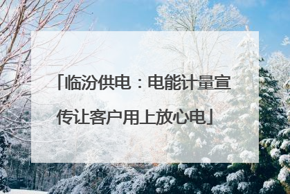 临汾供电：电能计量宣传让客户用上放心电