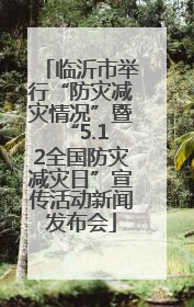 临沂市举行“防灾减灾情况”暨 “5.12全国防灾减灾日”宣传活动新闻发布会