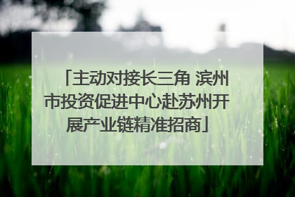 主动对接长三角 滨州市投资促进中心赴苏州开展产业链精准招商