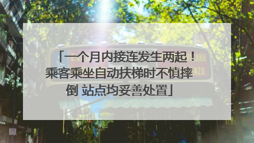 一个月内接连发生两起！乘客乘坐自动扶梯时不慎摔倒 站点均妥善处置
