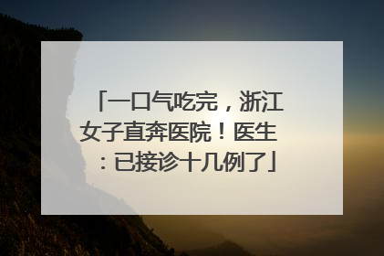 一口气吃完，浙江女子直奔医院！医生：已接诊十几例了
