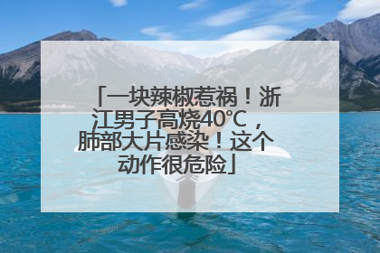 一块辣椒惹祸！浙江男子高烧40℃，肺部大片感染！这个动作很危险