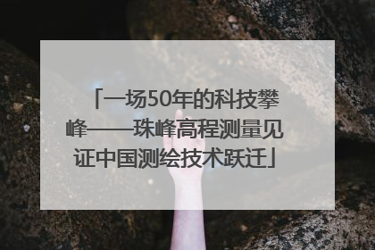 一场50年的科技攀峰——珠峰高程测量见证中国测绘技术跃迁