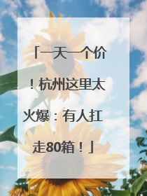 一天一个价！杭州这里太火爆：有人扛走80箱！