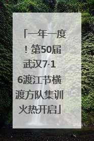 一年一度！第50届武汉7·16渡江节横渡方队集训火热开启