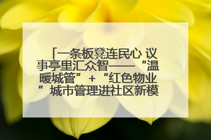一条板凳连民心 议事亭里汇众智——“温暖城管”+“红色物业”城市管理进社区新模式绘就城市管理社区治理新画卷
