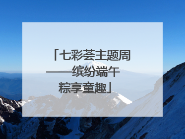 七彩荟主题周——缤纷端午 粽享童趣