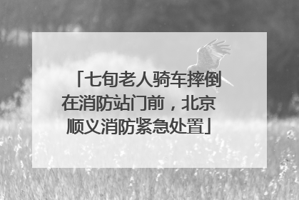 七旬老人骑车摔倒在消防站门前，北京顺义消防紧急处置