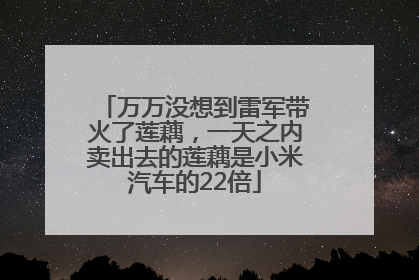 万万没想到雷军带火了莲藕，一天之内卖出去的莲藕是小米汽车的22倍