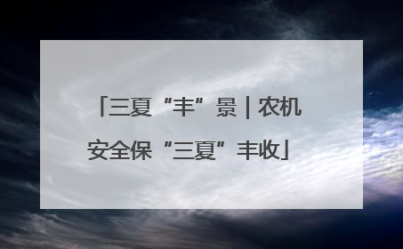 三夏“丰”景｜农机安全保“三夏”丰收