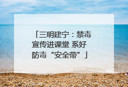 三明建宁：禁毒宣传进课堂 系好防毒“安全带”