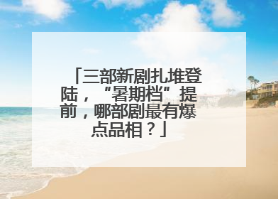 三部新剧扎堆登陆，“暑期档”提前，哪部剧最有爆点品相？