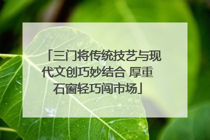 三门将传统技艺与现代文创巧妙结合 厚重石窗轻巧闯市场