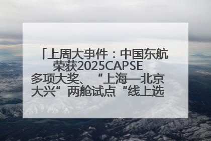 上周大事件：中国东航荣获2025CAPSE多项大奖、“上海—北京大兴”两舱试点“线上选餐”、携手菜鸟推进航空维修数字化转型