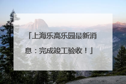 上海乐高乐园最新消息：完成竣工验收！