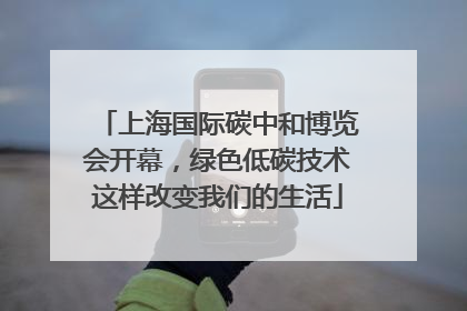 上海国际碳中和博览会开幕，绿色低碳技术这样改变我们的生活