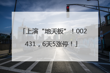 上演“地天板”！002431，6天5涨停！