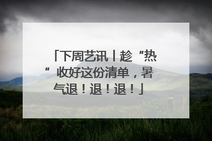 下周艺讯丨趁“热”收好这份清单，暑气退！退！退！