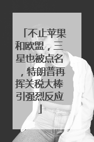 不止苹果和欧盟，三星也被点名，特朗普再挥关税大棒引强烈反应