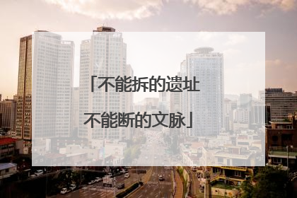 不能拆的遗址 不能断的文脉