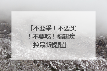 不要采！不要买！不要吃！福建疾控最新提醒