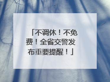 不调休！不免费！全省交警发布重要提醒！