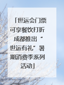 世运会门票可享餐饮打折 成都推出“世运有礼”暑期消费季系列活动