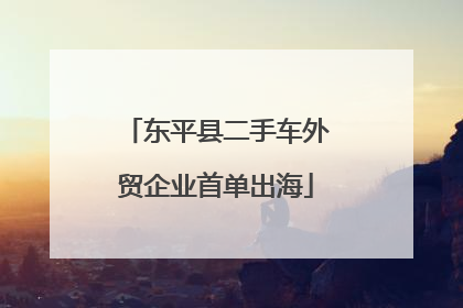 东平县二手车外贸企业首单出海