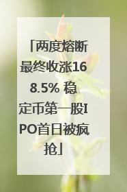 两度熔断 最终收涨168.5% 稳定币第一股IPO首日被疯抢