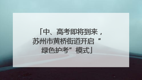 中、高考即将到来，苏州市黄桥街道开启“绿色护考”模式